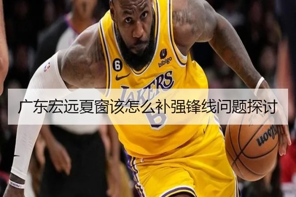 广东宏远夏窗该怎么补强锋线问题探讨