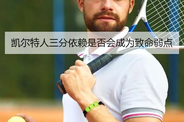 凯尔特人三分依赖是否会成为致命弱点