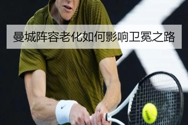 曼城阵容老化如何影响卫冕之路