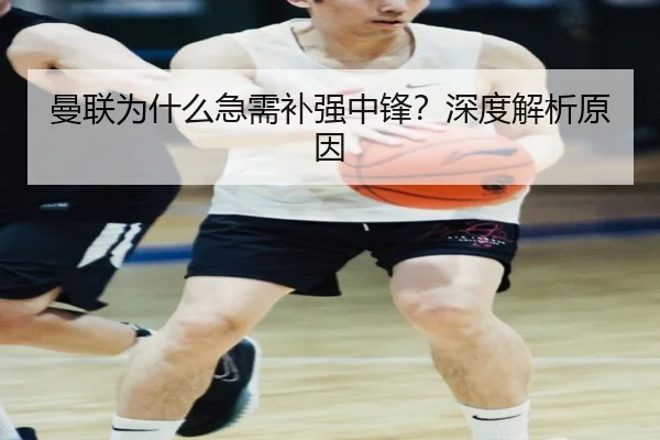 曼联为什么急需补强中锋？深度解析原因