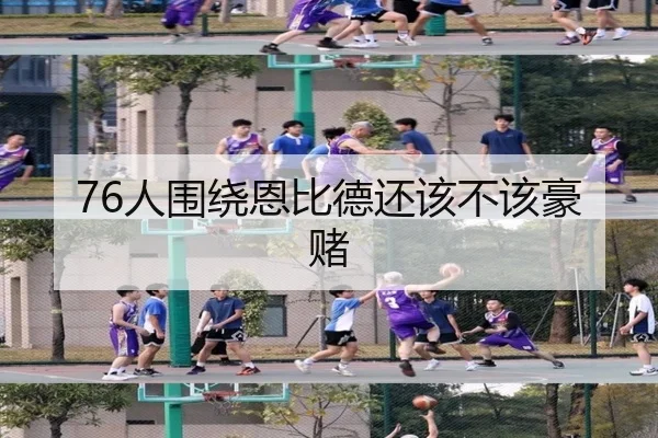 76人围绕恩比德还该不该豪赌