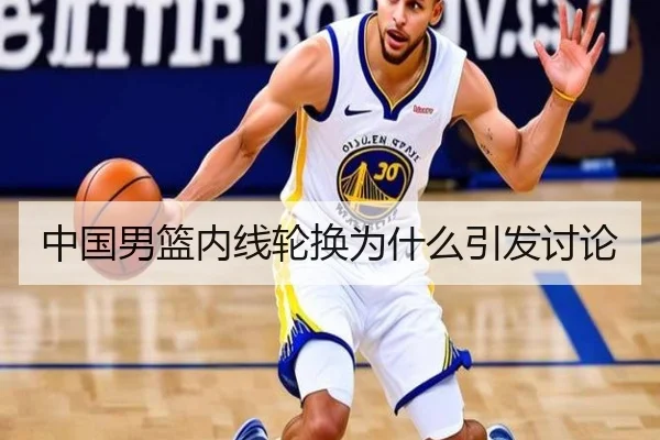 中国男篮内线轮换为什么引发讨论