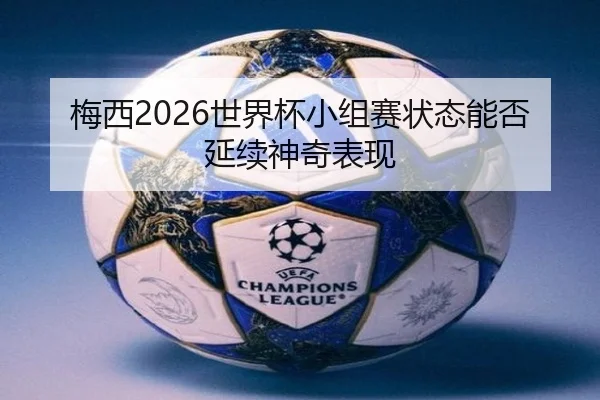 梅西2026世界杯小组赛状态能否延续神奇表现